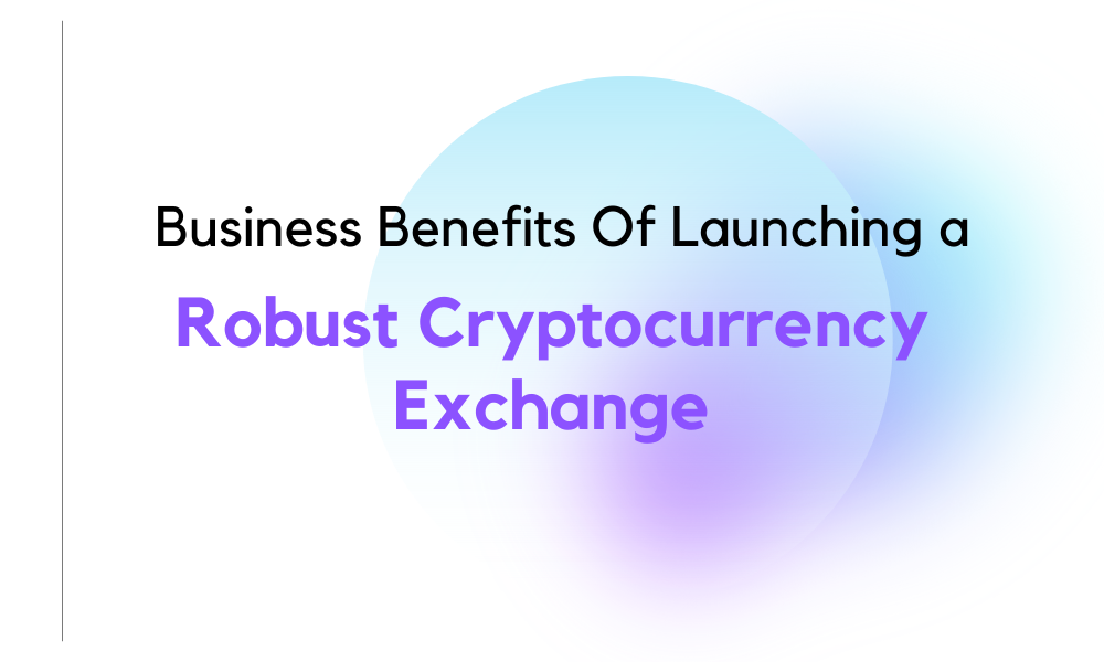 Business Benefits Of Launching a Robust Cryptocurrency Exchange now.png